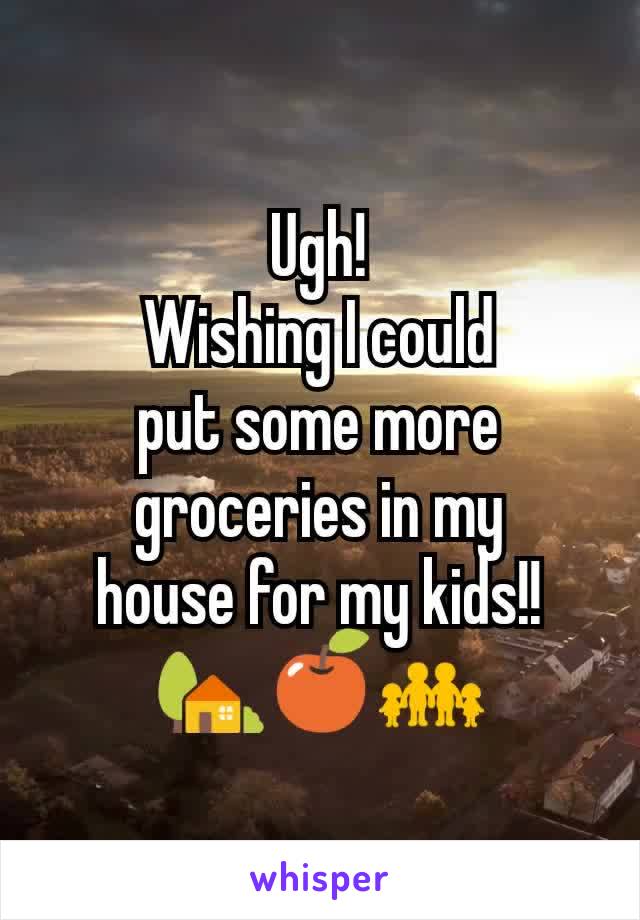 Ugh!
Wishing I could
put some more groceries in my
house for my kids!!
🏡🍎👨‍👨‍👧‍👧