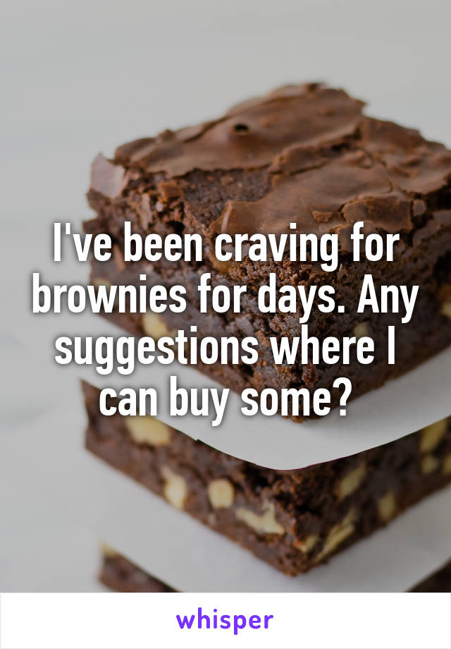 I've been craving for brownies for days. Any suggestions where I can buy some?