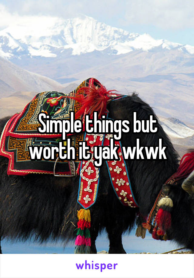 Simple things but worth it yak wkwk