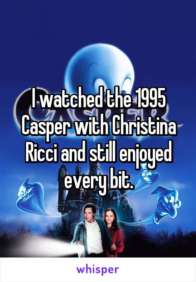 I watched the 1995 Casper with Christina Ricci and still enjoyed every bit.