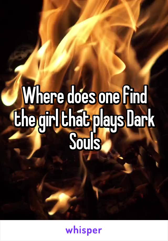 Where does one find the girl that plays Dark Souls