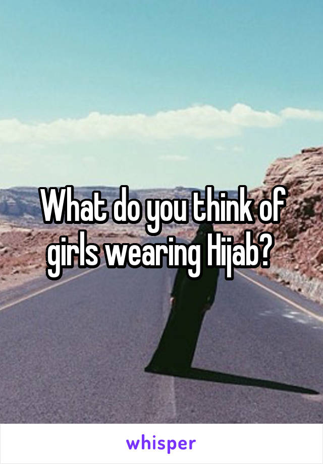What do you think of girls wearing Hijab? 