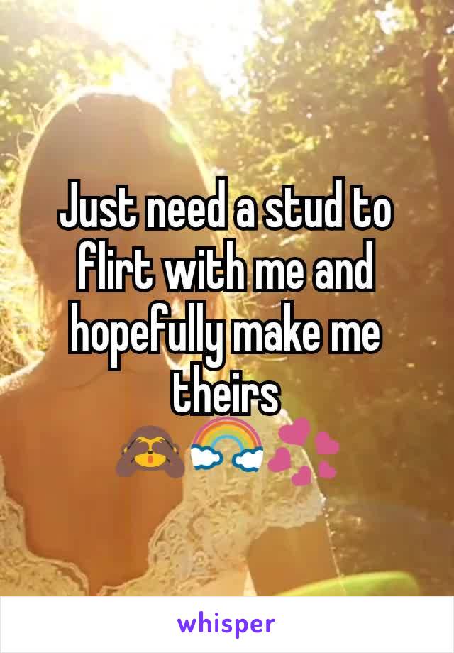 Just need a stud to flirt with me and hopefully make me theirs
ðŸ™ˆðŸŒˆðŸ’ž