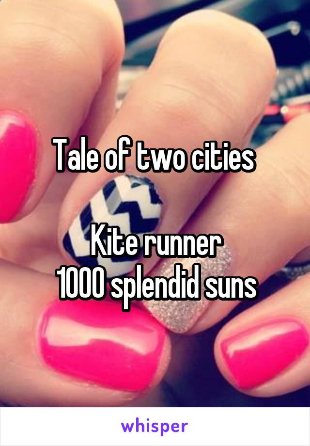 Tale of two cities 

Kite runner
1000 splendid suns