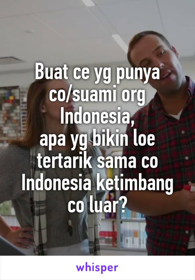 Buat ce yg punya
co/suami org Indonesia,
apa yg bikin loe tertarik sama co Indonesia ketimbang
co luar?