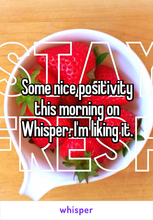 Some nice positivity this morning on Whisper. I'm liking it.