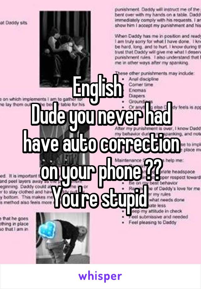 English  
Dude you never had have auto correction on your phone ??
You're stupid 