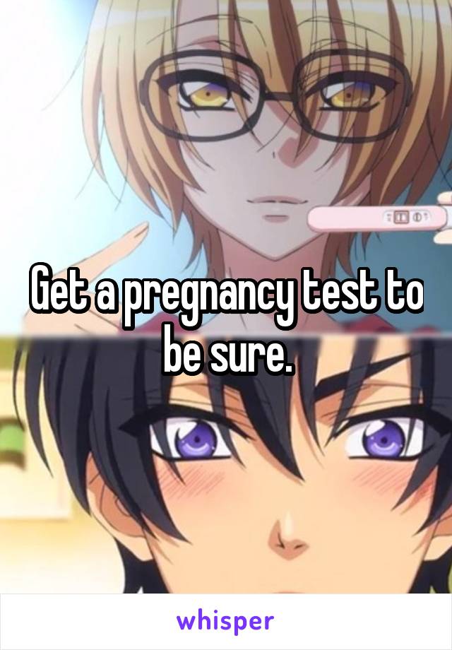 Get a pregnancy test to be sure.