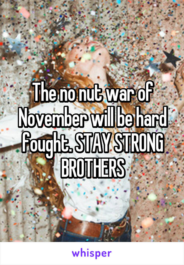 The no nut war of November will be hard fought. STAY STRONG BROTHERS