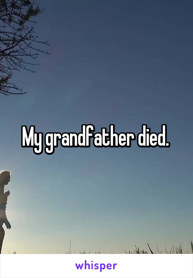 My grandfather died. 