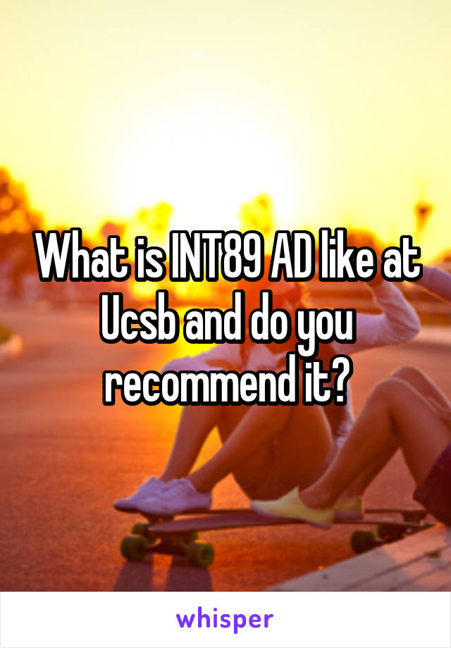 What is INT89 AD like at Ucsb and do you recommend it?