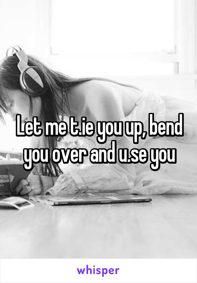 Let me t.ie you up, bend you over and u.se you
