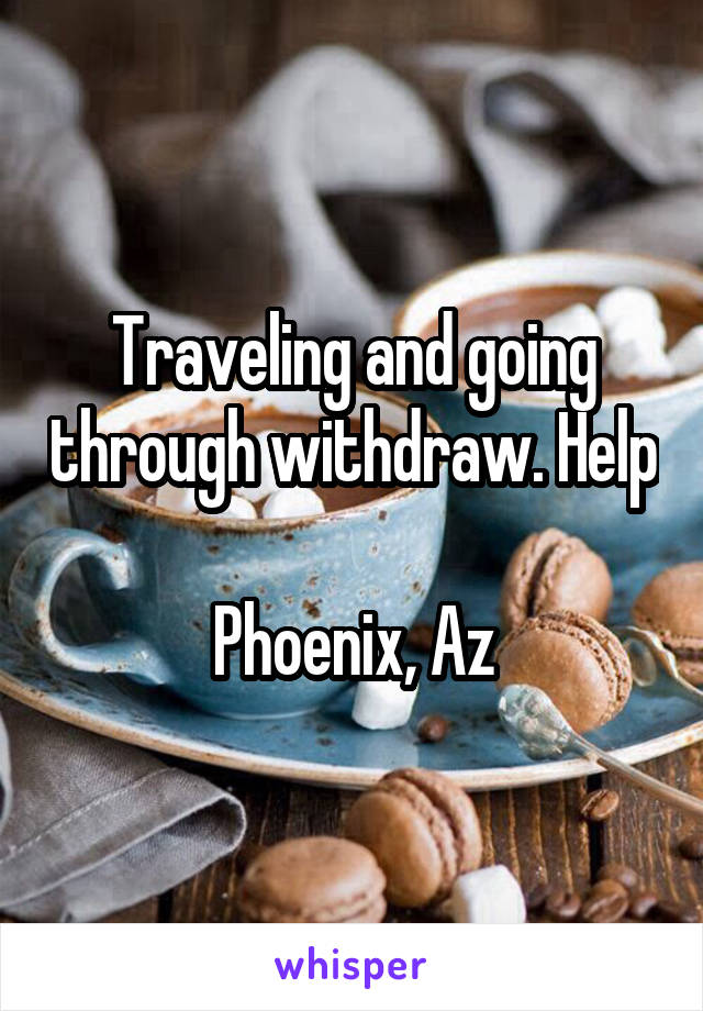 Traveling and going through withdraw. Help

Phoenix, Az
