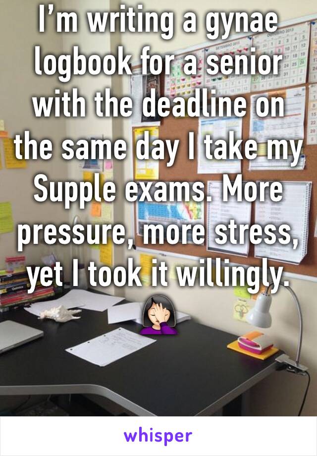 I’m writing a gynae logbook for a senior with the deadline on the same day I take my Supple exams. More pressure, more stress, yet I took it willingly. 🤦🏻‍♀️