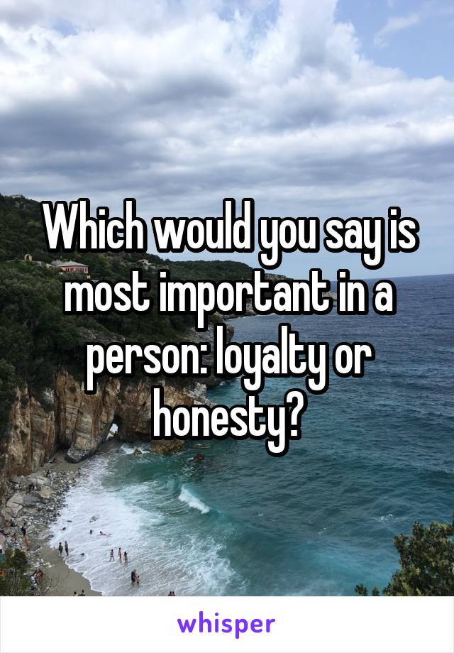 Which would you say is most important in a person: loyalty or honesty?
