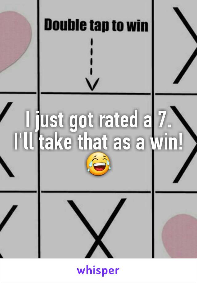I just got rated a 7.
I'll take that as a win!
😂