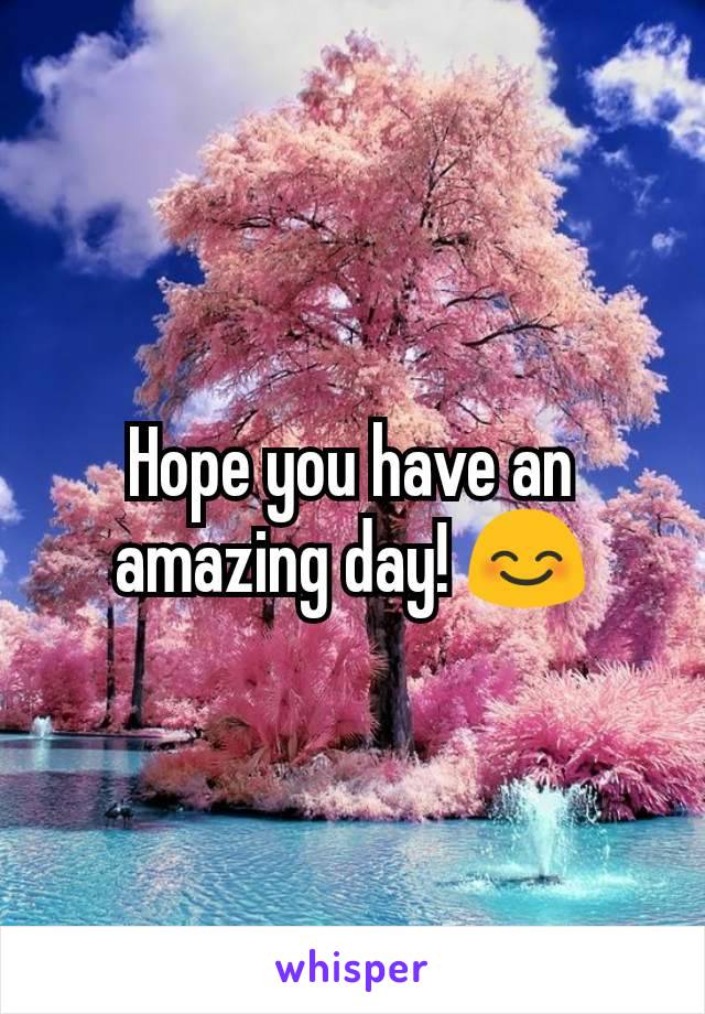 Hope you have an amazing day! 😊