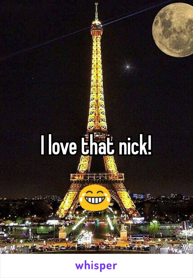 I love that nick!

😂 