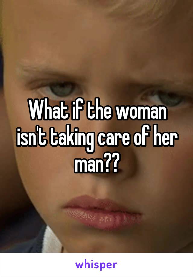 What if the woman isn't taking care of her man??