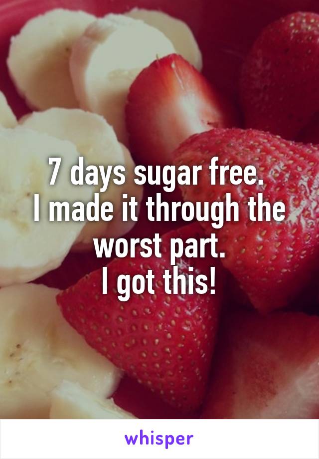 7 days sugar free. 
I made it through the worst part.
I got this!