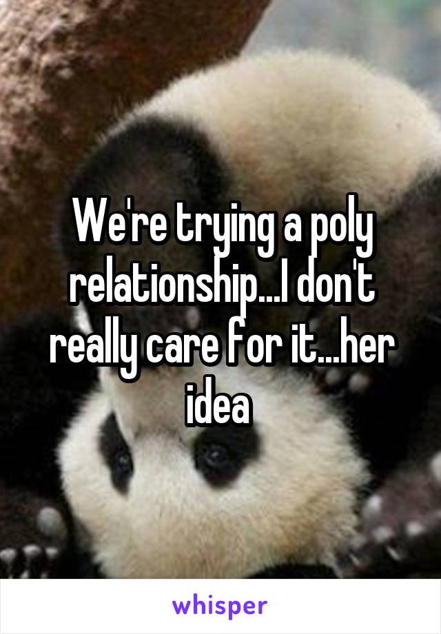 We're trying a poly relationship...I don't really care for it...her idea 