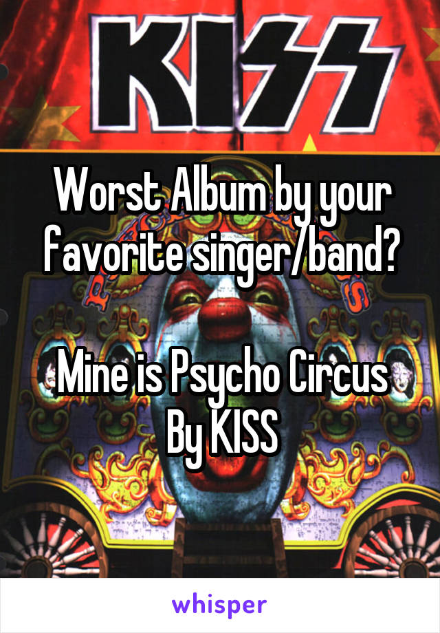 Worst Album by your favorite singer/band?

Mine is Psycho Circus
By KISS