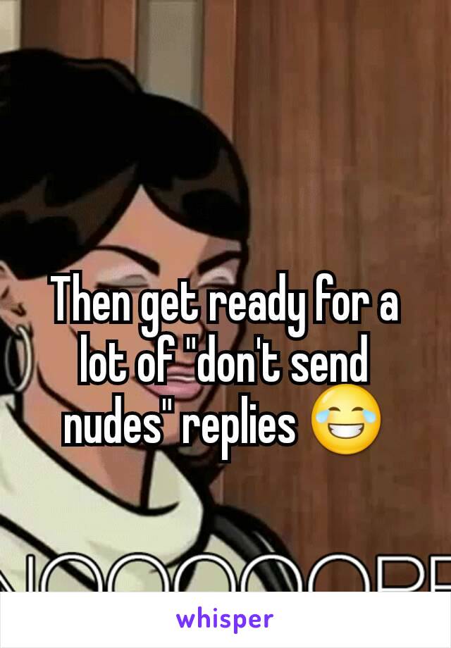 Then get ready for a lot of "don't send nudes" replies 😂