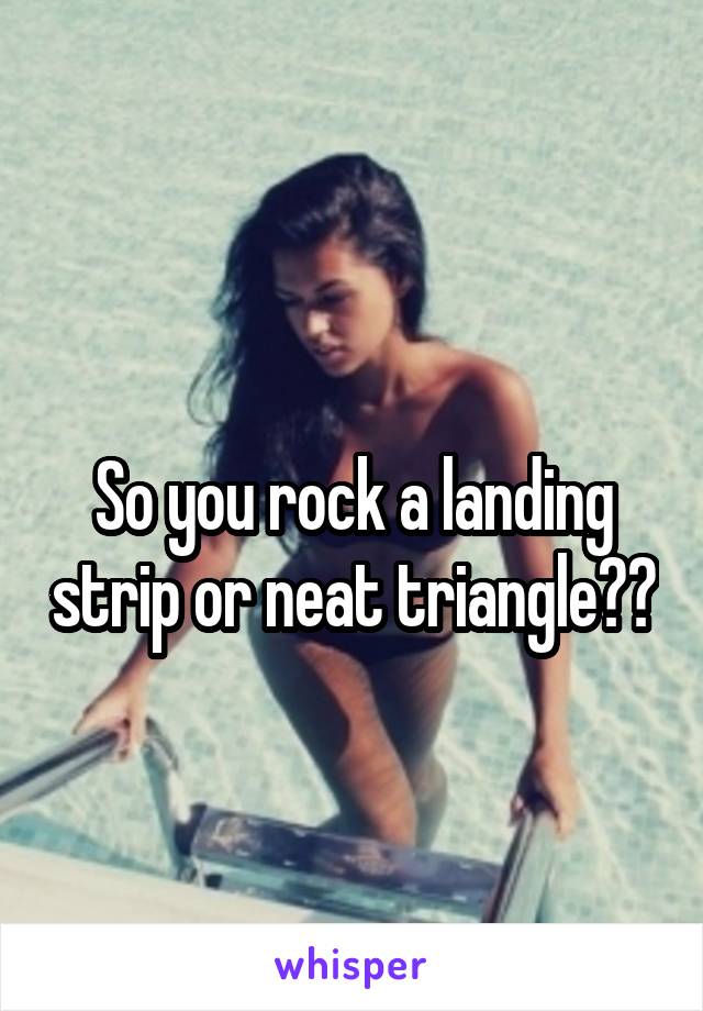 
So you rock a landing strip or neat triangle??
