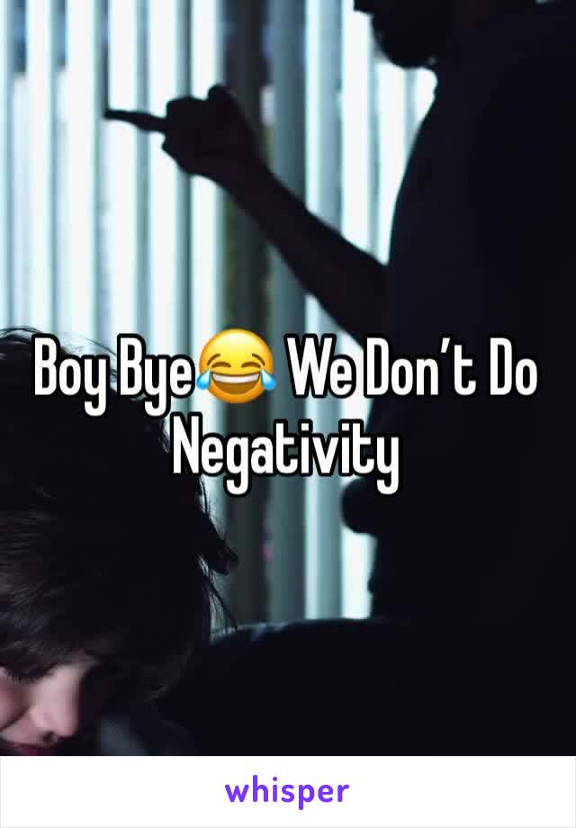 Boy Bye😂 We Don’t Do Negativity 