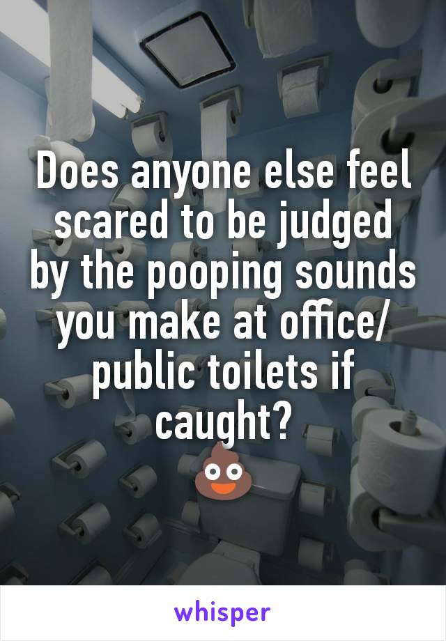 Does anyone else feel scared to be judged by the pooping sounds you make at office/public toilets if caught?
💩