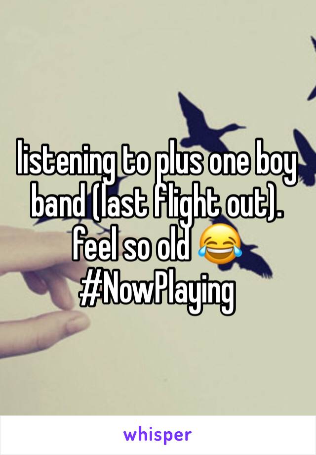 listening to plus one boy band (last flight out). feel so old 😂 #NowPlaying