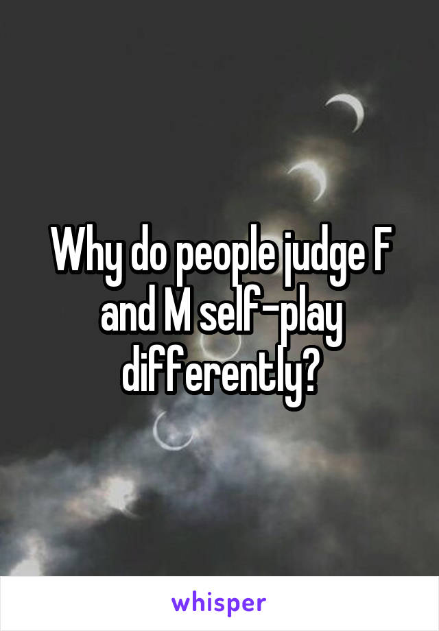 Why do people judge F and M self-play differently?