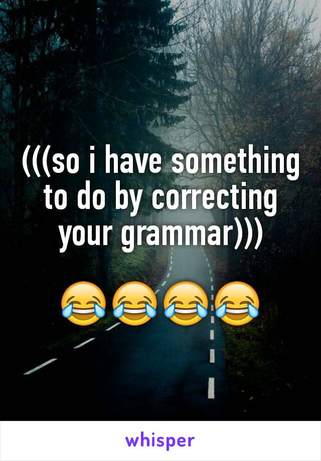 (((so i have something to do by correcting your grammar)))

😂😂😂😂