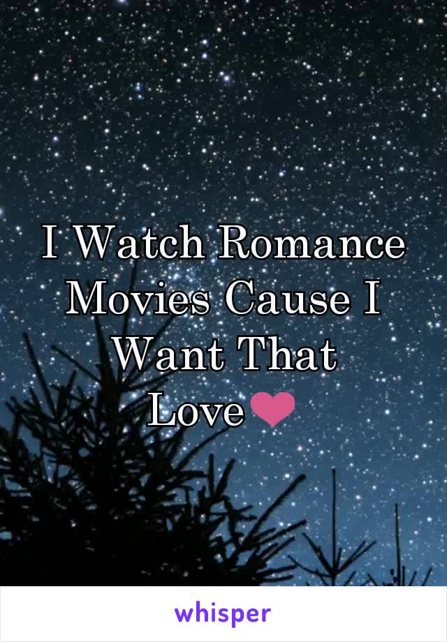 I Watch Romance Movies Cause I Want That Love❤