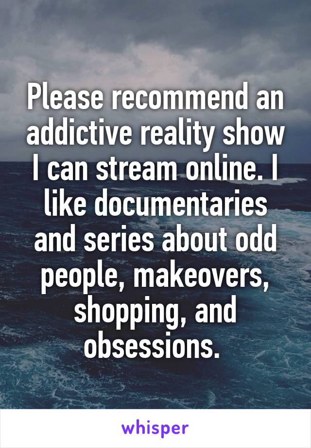 Please recommend an addictive reality show I can stream online. I like documentaries and series about odd people, makeovers, shopping, and obsessions. 