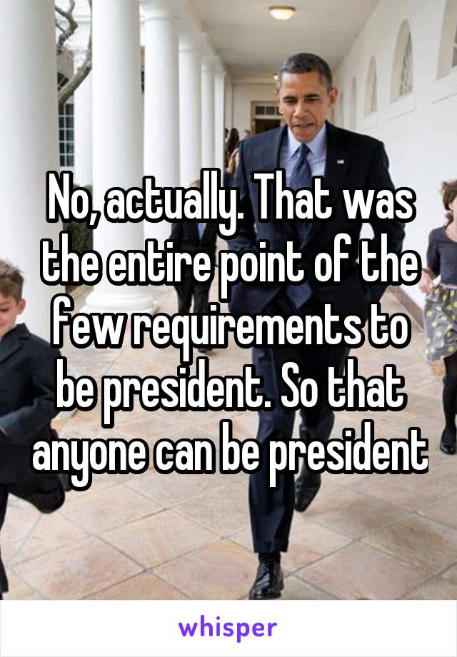 No, actually. That was the entire point of the few requirements to be president. So that anyone can be president