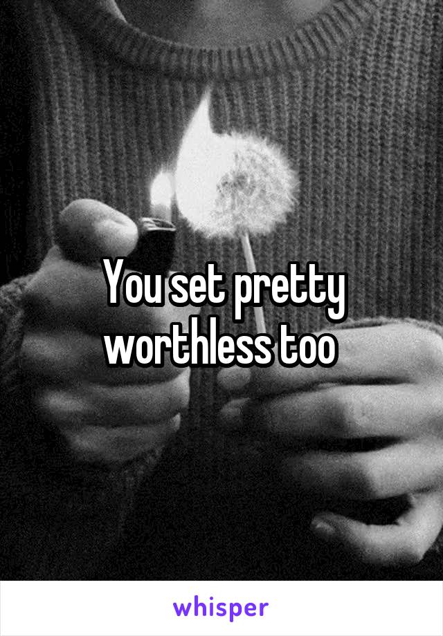 You set pretty worthless too 