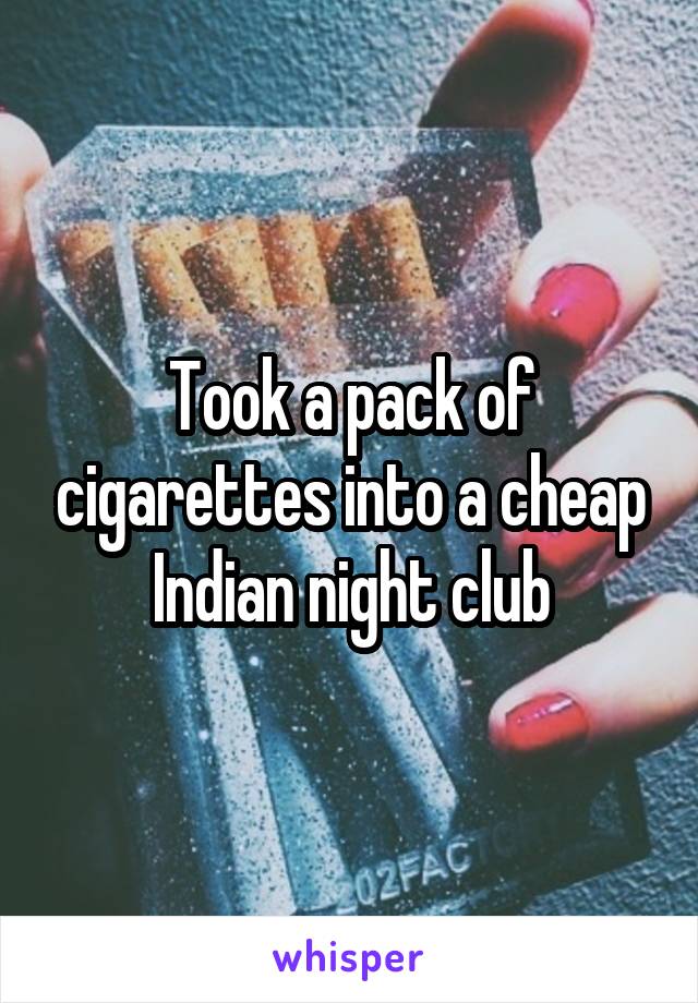 Took a pack of cigarettes into a cheap Indian night club