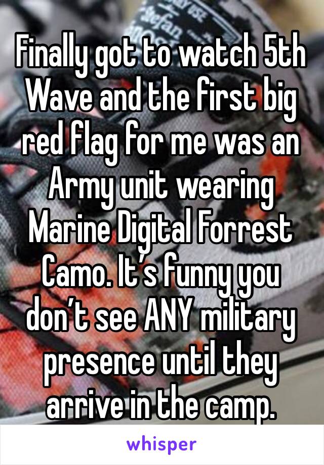 Finally got to watch 5th Wave and the first big red flag for me was an Army unit wearing Marine Digital Forrest Camo. It’s funny you don’t see ANY military presence until they arrive in the camp. 