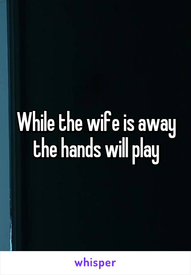 While the wife is away the hands will play