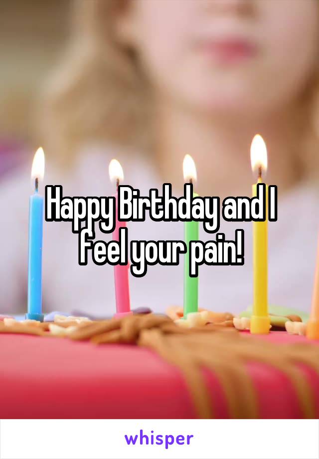 Happy Birthday and I feel your pain!