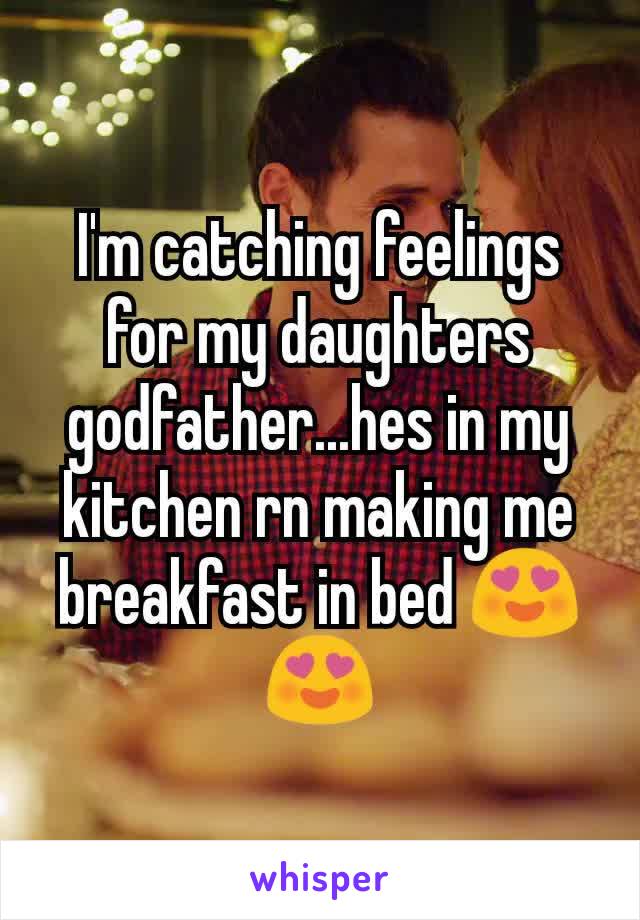I'm catching feelings for my daughters godfather...hes in my kitchen rn making me breakfast in bed 😍😍