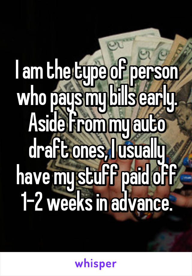 I am the type of person who pays my bills early. Aside from my auto draft ones, I usually have my stuff paid off 1-2 weeks in advance.