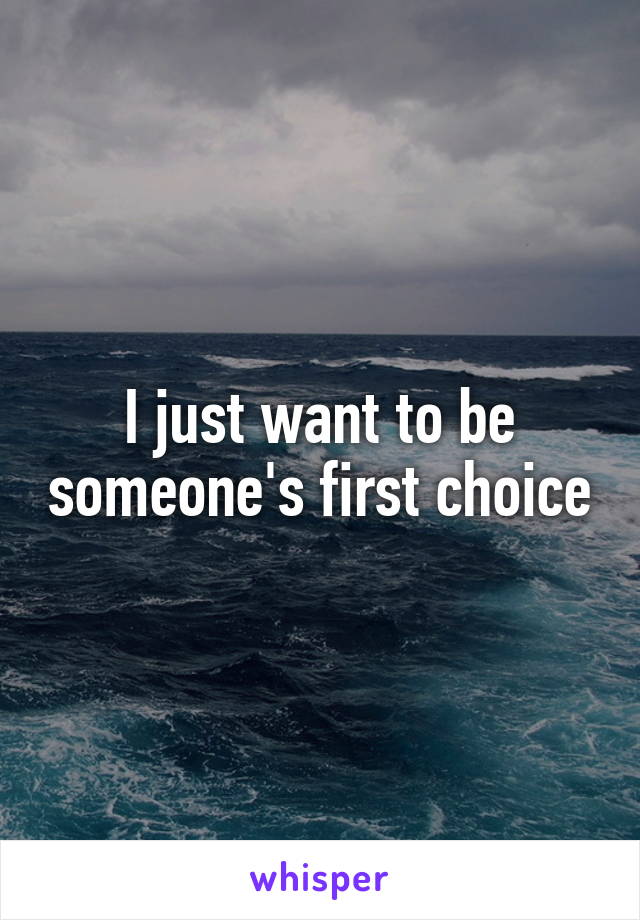 I just want to be someone's first choice