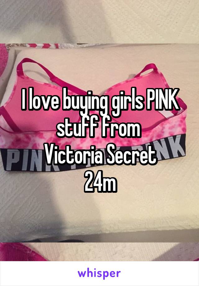 I love buying girls PINK stuff from 
Victoria Secret
24m