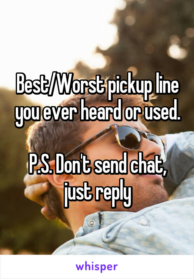 Best/Worst pickup line you ever heard or used.

P.S. Don't send chat, just reply