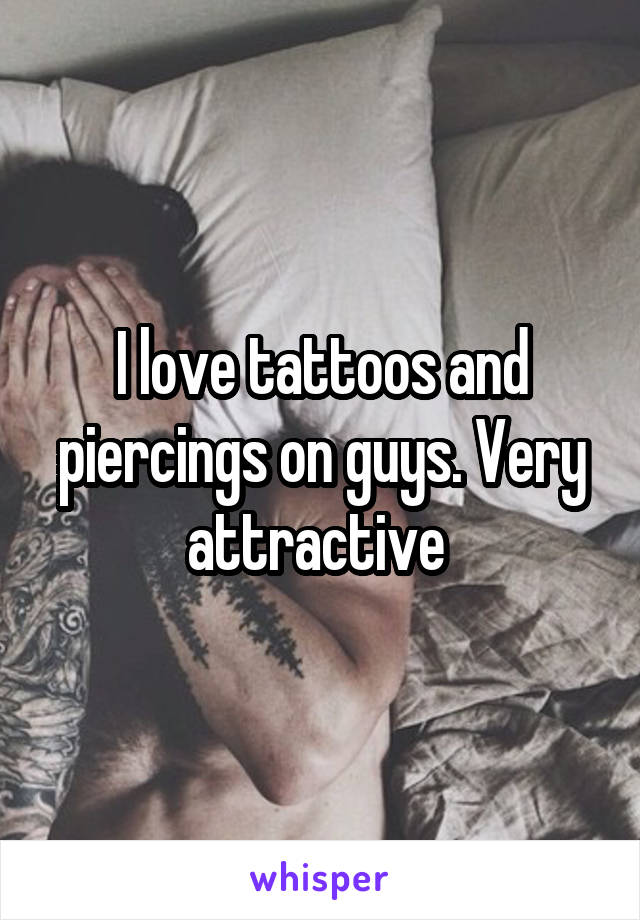I love tattoos and piercings on guys. Very attractive 