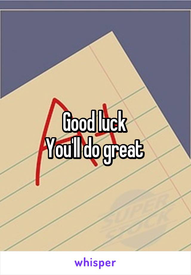 Good luck 
You'll do great 