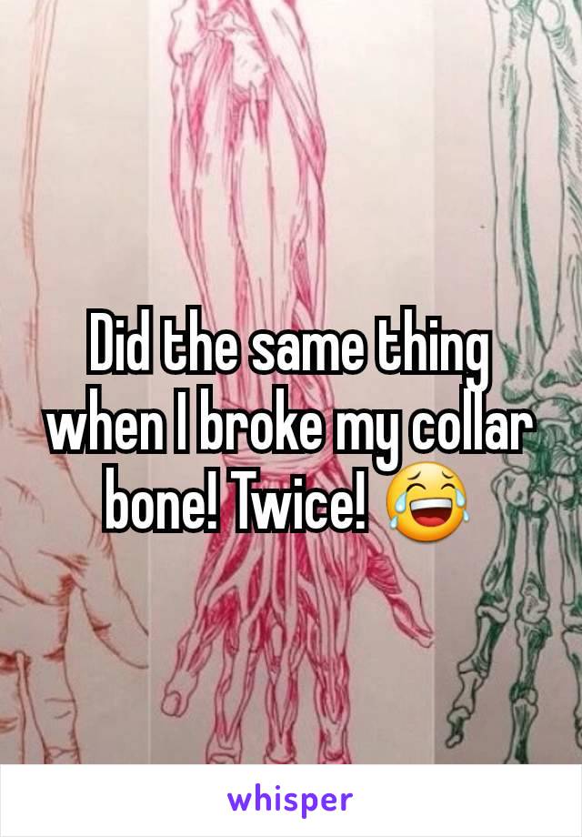 Did the same thing when I broke my collar bone! Twice! 😂