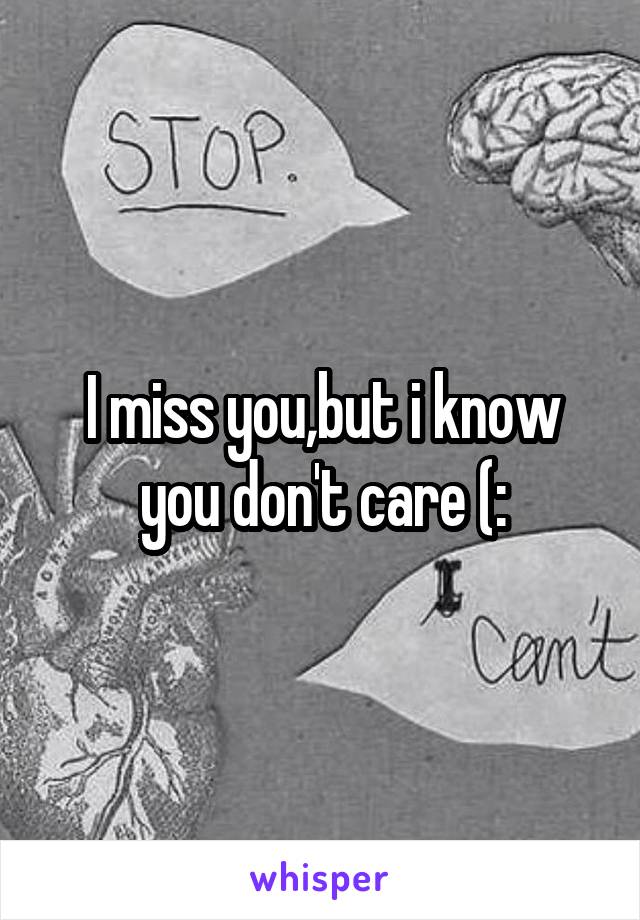 I miss you,but i know you don't care (: